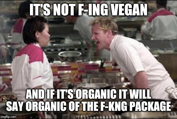 Angry Chef Gordon Ramsay Meme | IT'S NOT F-ING VEGAN AND IF IT'S ORGANIC IT WILL SAY ORGANIC OF THE F-KNG PACKAGE | image tagged in memes,angry chef gordon ramsay | made w/ Imgflip meme maker