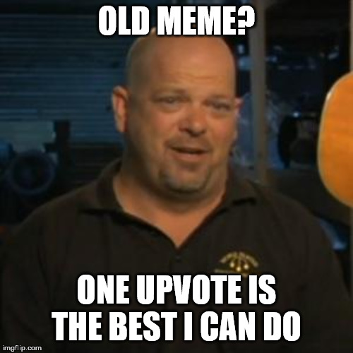 Rick From Pawn Stars | OLD MEME? ONE UPVOTE IS THE BEST I CAN DO | image tagged in rick from pawn stars | made w/ Imgflip meme maker