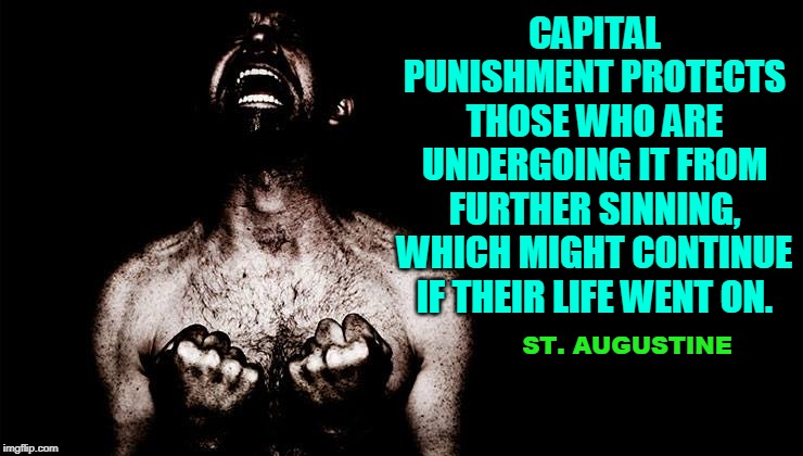 CAPITAL PUNISHMENT PROTECTS THOSE WHO ARE UNDERGOING IT FROM FURTHER SINNING, WHICH MIGHT CONTINUE IF THEIR LIFE WENT ON. ST. AUGUSTINE | made w/ Imgflip meme maker