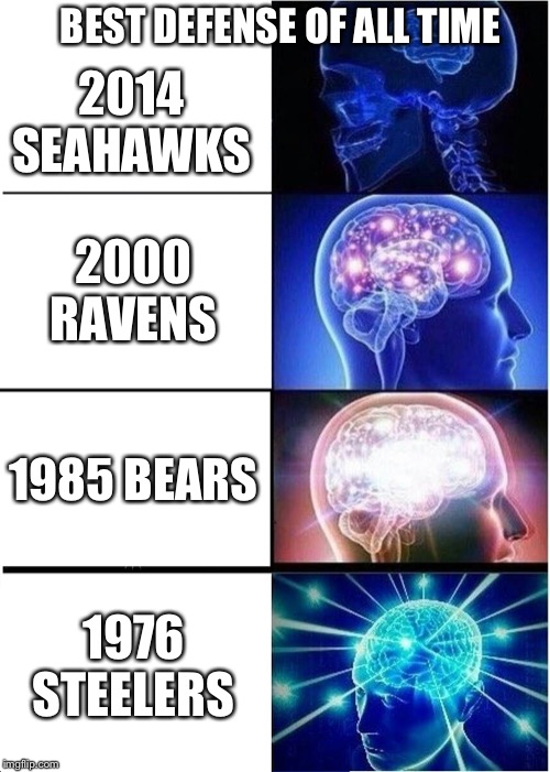 Expanding Brain Meme | BEST DEFENSE OF ALL TIME; 2014 SEAHAWKS; 2000 RAVENS; 1985 BEARS; 1976 STEELERS | image tagged in memes,expanding brain | made w/ Imgflip meme maker