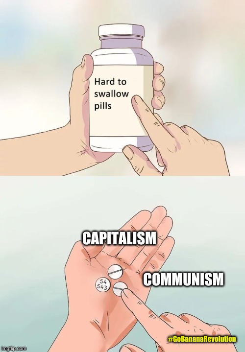 Hard To Swallow Pills Meme | CAPITALISM; #GoBananaRevolution; COMMUNISM | image tagged in memes,hard to swallow pills | made w/ Imgflip meme maker