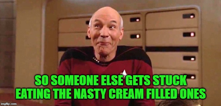 Picard giggles | SO SOMEONE ELSE GETS STUCK EATING THE NASTY CREAM FILLED ONES | image tagged in picard giggles | made w/ Imgflip meme maker