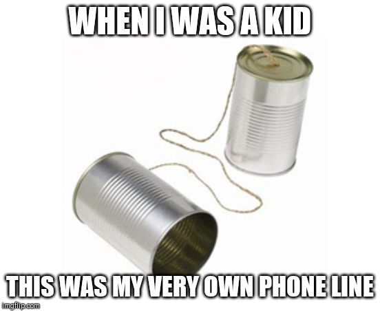 Tin can and string | WHEN I WAS A KID; THIS WAS MY VERY OWN PHONE LINE | image tagged in tin can and string | made w/ Imgflip meme maker