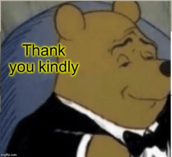 Thank you kindly | image tagged in memes,tuxedo winnie the pooh | made w/ Imgflip meme maker