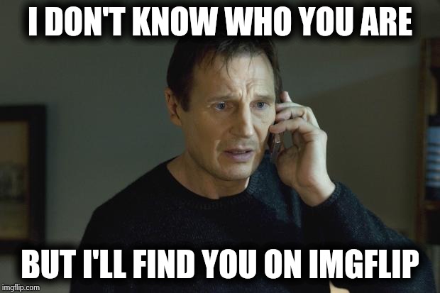 I don't know who you are | I DON'T KNOW WHO YOU ARE BUT I'LL FIND YOU ON IMGFLIP | image tagged in i don't know who you are | made w/ Imgflip meme maker