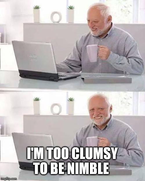 Hide the Pain Harold Meme | I'M TOO CLUMSY TO BE NIMBLE | image tagged in memes,hide the pain harold | made w/ Imgflip meme maker