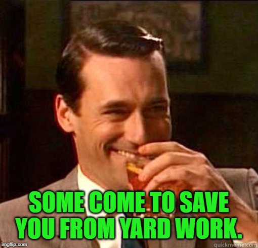 Laughing Don Draper | SOME COME TO SAVE YOU FROM YARD WORK. | image tagged in laughing don draper | made w/ Imgflip meme maker