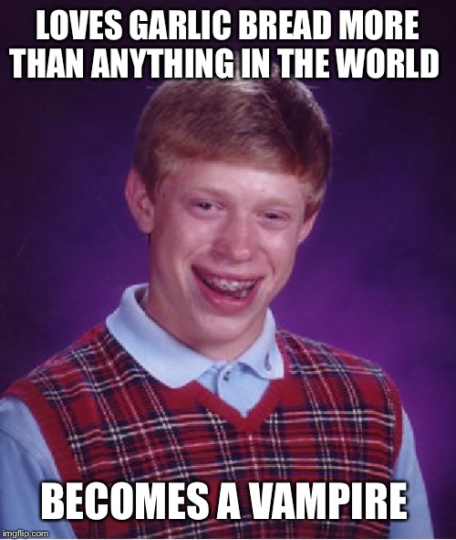 Bad Luck Brian | LOVES GARLIC BREAD MORE THAN ANYTHING IN THE WORLD; BECOMES A VAMPIRE | image tagged in memes,bad luck brian | made w/ Imgflip meme maker