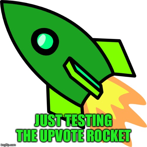 JUST TESTING THE UPVOTE ROCKET | made w/ Imgflip meme maker