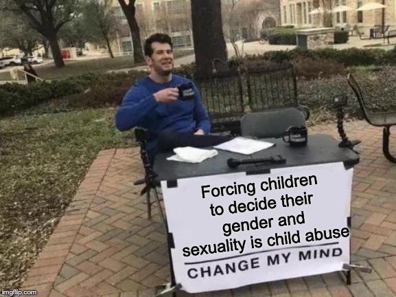 The Truth | Forcing children to decide their gender and sexuality is child abuse | image tagged in memes,change my mind,politics,gender,child abuse,liberalism | made w/ Imgflip meme maker