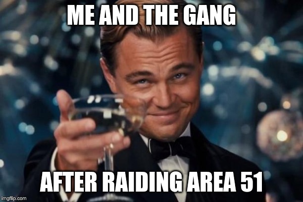 Leonardo Dicaprio Cheers | ME AND THE GANG; AFTER RAIDING AREA 51 | image tagged in memes,leonardo dicaprio cheers,area 51,me and the boys | made w/ Imgflip meme maker