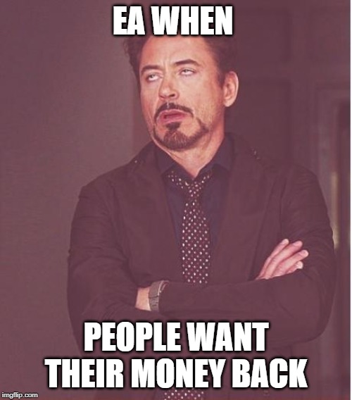 Face You Make Robert Downey Jr | EA WHEN; PEOPLE WANT THEIR MONEY BACK | image tagged in memes,face you make robert downey jr | made w/ Imgflip meme maker