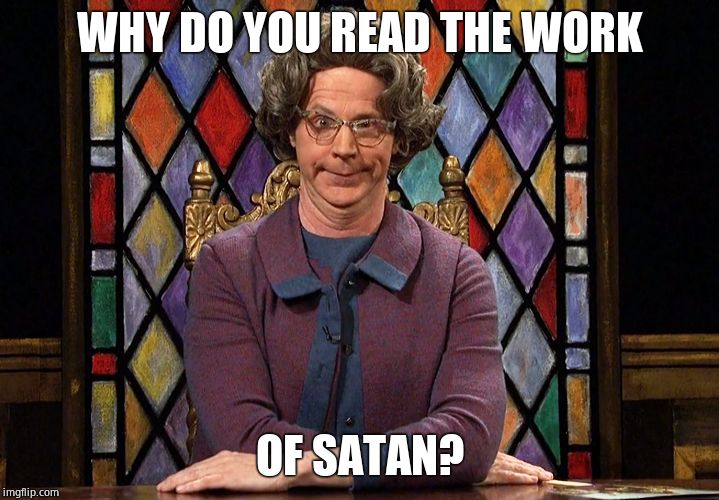 The Church Lady | WHY DO YOU READ THE WORK OF SATAN? | image tagged in the church lady | made w/ Imgflip meme maker