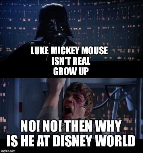 Star Wars No Meme | LUKE MICKEY MOUSE  
ISN’T REAL
GROW UP; NO! NO! THEN WHY IS HE AT DISNEY WORLD | image tagged in memes,star wars no | made w/ Imgflip meme maker