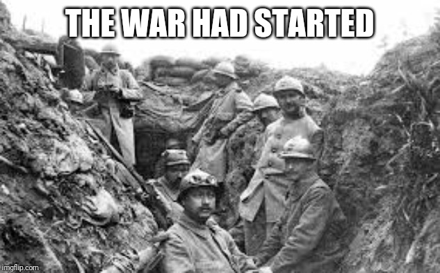 world war 1 | THE WAR HAD STARTED | image tagged in world war 1 | made w/ Imgflip meme maker