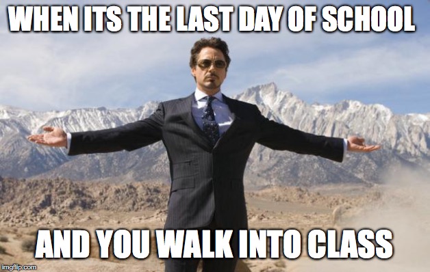 Friday Tony Stark | WHEN ITS THE LAST DAY OF SCHOOL; AND YOU WALK INTO CLASS | image tagged in friday tony stark | made w/ Imgflip meme maker