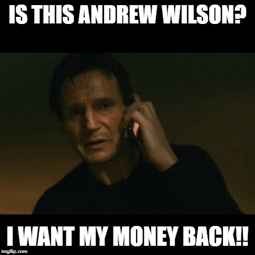 Liam Neeson Taken Meme | IS THIS ANDREW WILSON? I WANT MY MONEY BACK!! | image tagged in memes,liam neeson taken | made w/ Imgflip meme maker