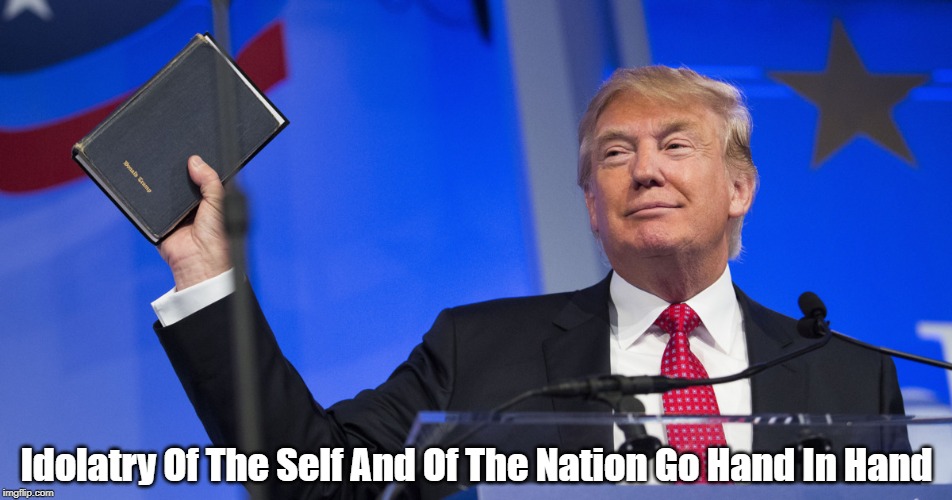 "Worship Of The Self And Of The Nation Go Hand In Hand" | Idolatry Of The Self And Of The Nation Go Hand In Hand | image tagged in trump,pride,nationalism,white nationalism,selfishness,despicable donald | made w/ Imgflip meme maker