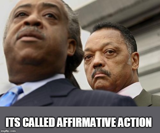 Al Sharpton and Jesse Jackson are not amused | ITS CALLED AFFIRMATIVE ACTION | image tagged in al sharpton and jesse jackson are not amused | made w/ Imgflip meme maker