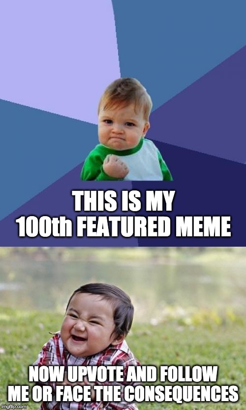 THIS IS MY 100th FEATURED MEME; NOW UPVOTE AND FOLLOW ME OR FACE THE CONSEQUENCES | image tagged in memes,success kid,evil toddler | made w/ Imgflip meme maker