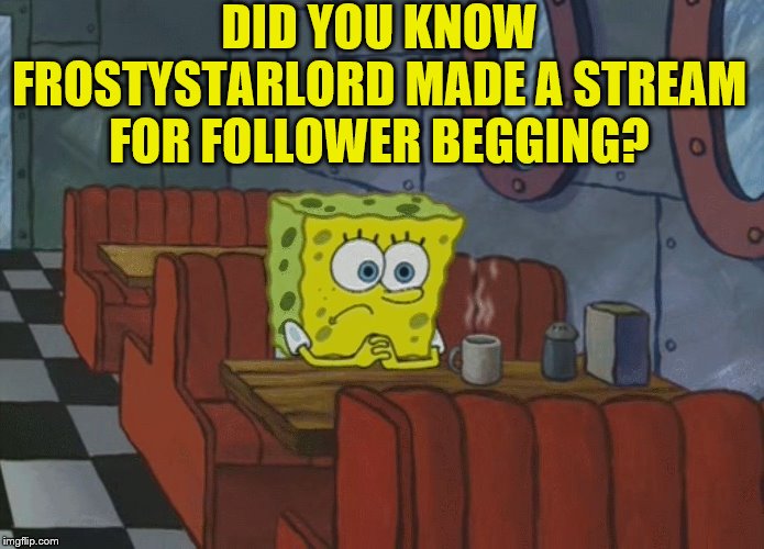 Spongebob Thinking | DID YOU KNOW FROSTYSTARLORD MADE A STREAM FOR FOLLOWER BEGGING? | image tagged in spongebob thinking | made w/ Imgflip meme maker
