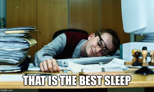 Sleeping At The Desk | THAT IS THE BEST SLEEP | image tagged in sleeping at the desk | made w/ Imgflip meme maker
