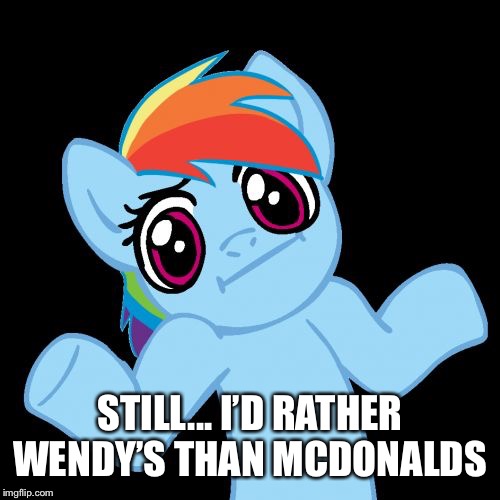 Pony Shrugs Meme | STILL... I’D RATHER WENDY’S THAN MCDONALDS | image tagged in memes,pony shrugs | made w/ Imgflip meme maker