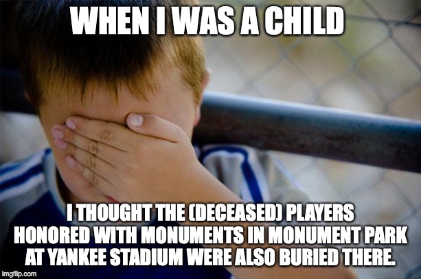 Confession Kid Meme | WHEN I WAS A CHILD; I THOUGHT THE (DECEASED) PLAYERS HONORED WITH MONUMENTS IN MONUMENT PARK AT YANKEE STADIUM WERE ALSO BURIED THERE. | image tagged in memes,confession kid,AdviceAnimals | made w/ Imgflip meme maker