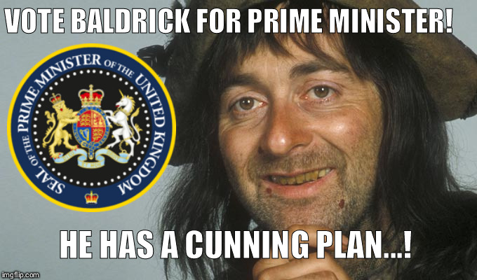 Brexit solutions | VOTE BALDRICK FOR PRIME MINISTER! HE HAS A CUNNING PLAN...! | image tagged in brexit,funny,prime minister,vote,politics,uk | made w/ Imgflip meme maker