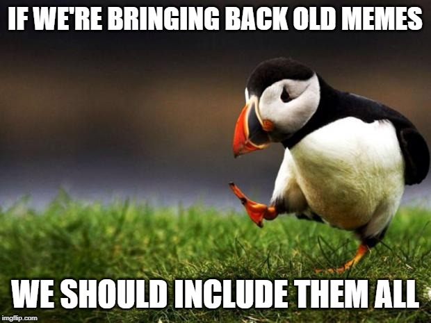 Unpopular Opinion Puffin | IF WE'RE BRINGING BACK OLD MEMES; WE SHOULD INCLUDE THEM ALL | image tagged in memes,unpopular opinion puffin,AdviceAnimals | made w/ Imgflip meme maker