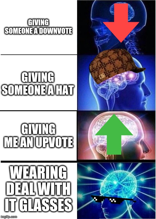 Expanding Brain Meme | GIVING SOMEONE A DOWNVOTE; GIVING SOMEONE A HAT; GIVING ME AN UPVOTE; WEARING DEAL WITH IT GLASSES | image tagged in memes,expanding brain | made w/ Imgflip meme maker