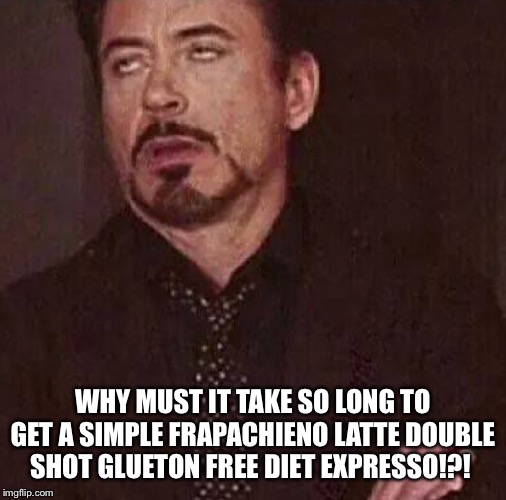 WHY MUST IT TAKE SO LONG TO GET A SIMPLE FRAPACHIENO LATTE DOUBLE SHOT GLUETON FREE DIET EXPRESSO!?! | made w/ Imgflip meme maker