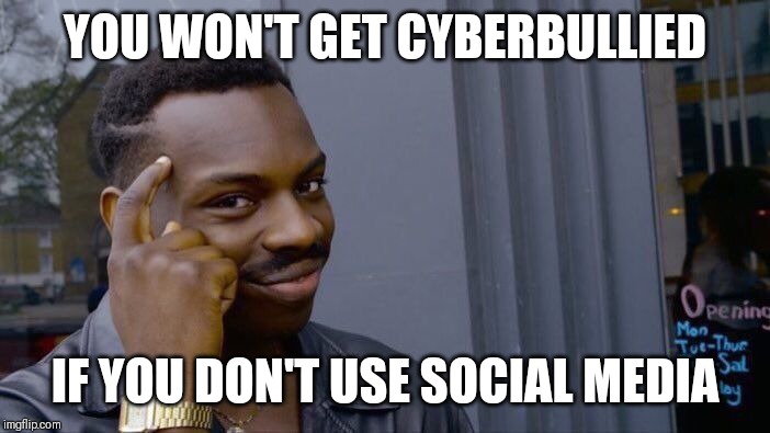 Roll Safe Think About It | YOU WON'T GET CYBERBULLIED; IF YOU DON'T USE SOCIAL MEDIA | image tagged in memes,roll safe think about it | made w/ Imgflip meme maker