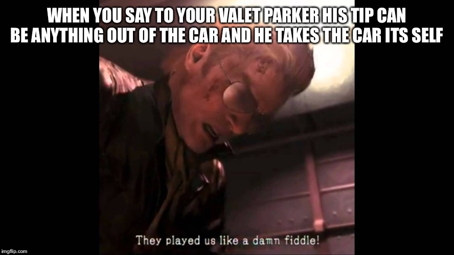 Metal Gear Fiddle | WHEN YOU SAY TO YOUR VALET PARKER HIS TIP CAN BE ANYTHING OUT OF THE CAR AND HE TAKES THE CAR ITS SELF | image tagged in metal gear fiddle | made w/ Imgflip meme maker