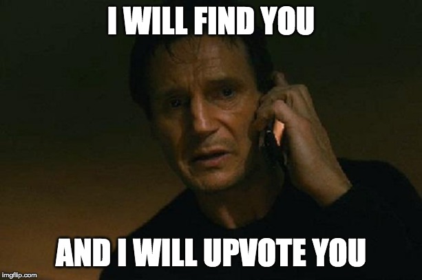 Liam neeson phone call | I WILL FIND YOU; AND I WILL UPVOTE YOU | image tagged in liam neeson phone call | made w/ Imgflip meme maker