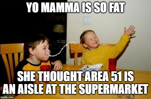 Yo Mamas So Fat | YO MAMMA IS SO FAT; SHE THOUGHT AREA 51 IS AN AISLE AT THE SUPERMARKET | image tagged in memes,yo mamas so fat | made w/ Imgflip meme maker