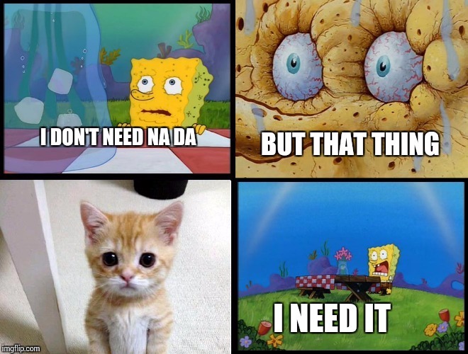 But that thing, I need it.(spongeBob) v.2 | image tagged in but that thing i need itspongebob v2 | made w/ Imgflip meme maker