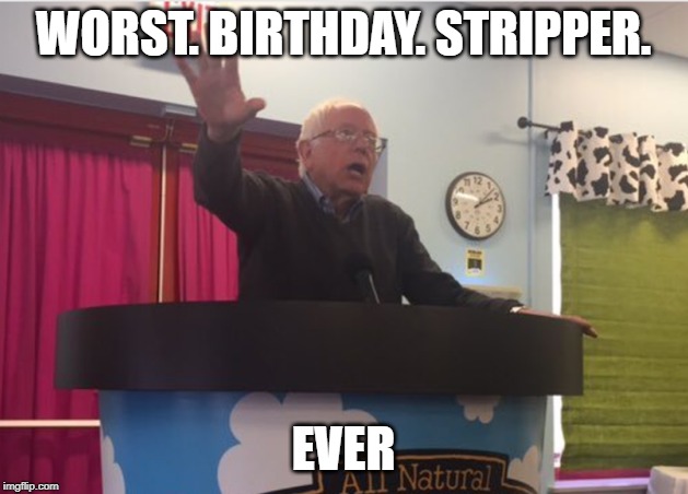 Birthday Stripper Bernie | WORST. BIRTHDAY. STRIPPER. EVER | image tagged in birthday stripper bernie | made w/ Imgflip meme maker