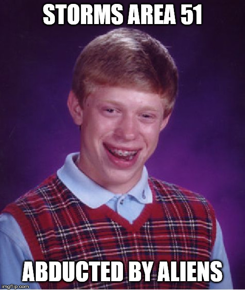 Bad Luck Brian Meme | STORMS AREA 51; ABDUCTED BY ALIENS | image tagged in memes,bad luck brian | made w/ Imgflip meme maker