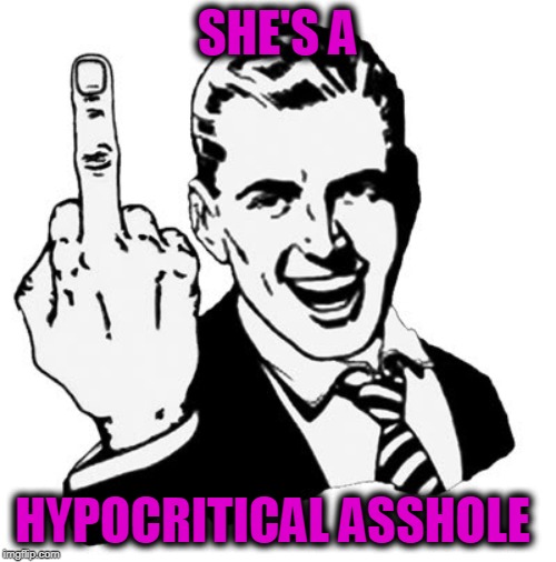 1950s Middle Finger Meme | SHE'S A HYPOCRITICAL ASSHOLE | image tagged in memes,1950s middle finger | made w/ Imgflip meme maker