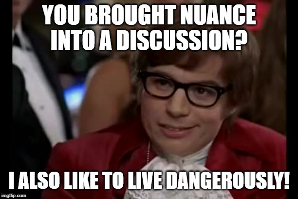 I Too Like To Live Dangerously Meme | YOU BROUGHT NUANCE INTO A DISCUSSION? I ALSO LIKE TO LIVE DANGEROUSLY! | image tagged in memes,i too like to live dangerously,funny | made w/ Imgflip meme maker