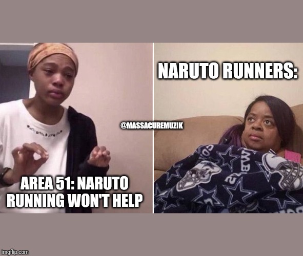 Me explaining to my mom | NARUTO RUNNERS:; @MASSACUREMUZIK; AREA 51: NARUTO RUNNING WON'T HELP | image tagged in me explaining to my mom | made w/ Imgflip meme maker