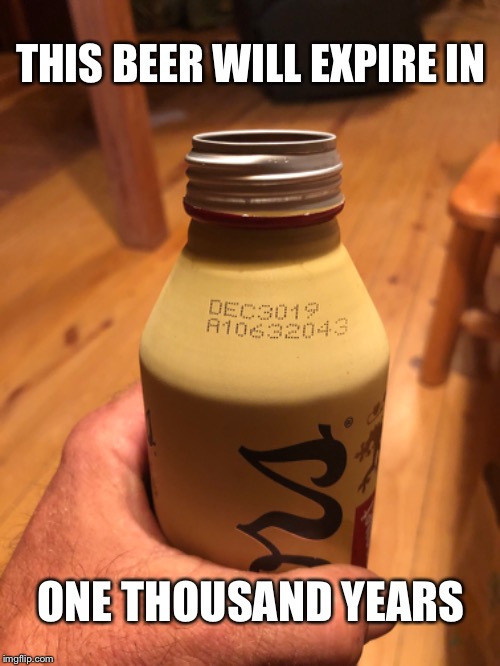 Beer | THIS BEER WILL EXPIRE IN; ONE THOUSAND YEARS | image tagged in beer | made w/ Imgflip meme maker