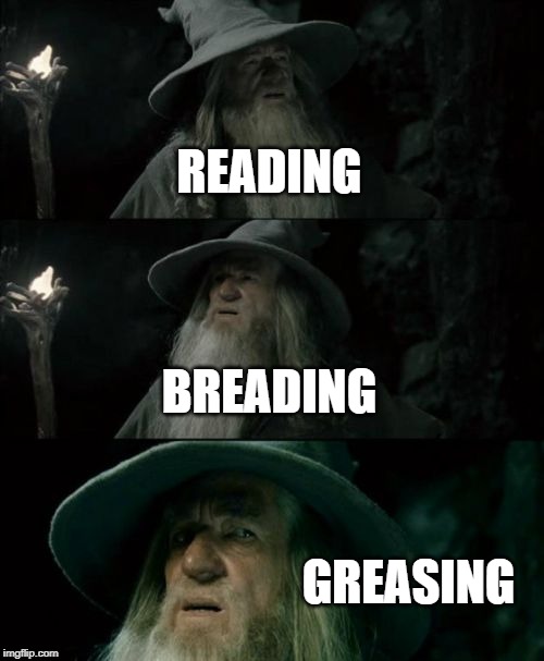 Confused Gandalf Meme | READING BREADING GREASING | image tagged in memes,confused gandalf | made w/ Imgflip meme maker