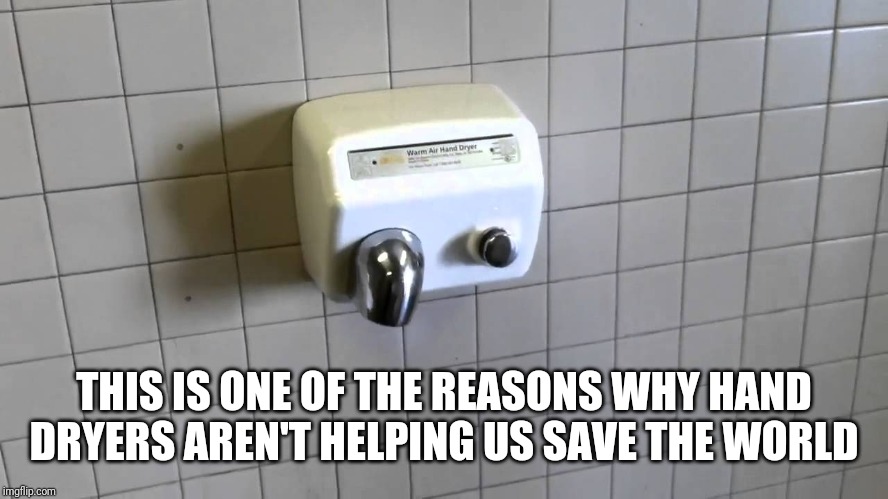 Hand Dryer | THIS IS ONE OF THE REASONS WHY HAND DRYERS AREN'T HELPING US SAVE THE WORLD | image tagged in hand dryer | made w/ Imgflip meme maker