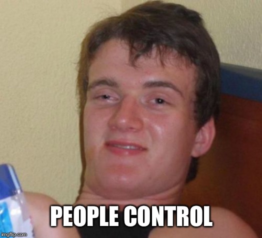 10 Guy Meme | PEOPLE CONTROL | image tagged in memes,10 guy | made w/ Imgflip meme maker