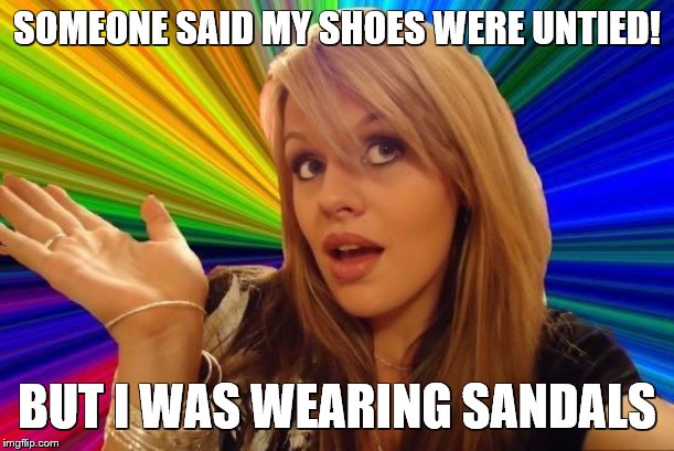 Dumb Blonde Meme | SOMEONE SAID MY SHOES WERE UNTIED! BUT I WAS WEARING SANDALS | image tagged in dumb blonde,socks and sandals,message in a bottle,you dont say,human stupidity | made w/ Imgflip meme maker