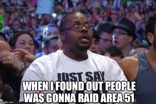 Shocked WWE Fan | WHEN I FOUND OUT PEOPLE WAS GONNA RAID AREA 51 | image tagged in shocked wwe fan,area 51,storm area 51,memes,funny,so true meme | made w/ Imgflip meme maker