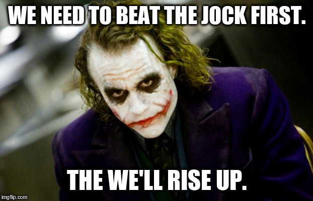 why so serious joker | WE NEED TO BEAT THE JOCK FIRST. THE WE'LL RISE UP. | image tagged in why so serious joker | made w/ Imgflip meme maker