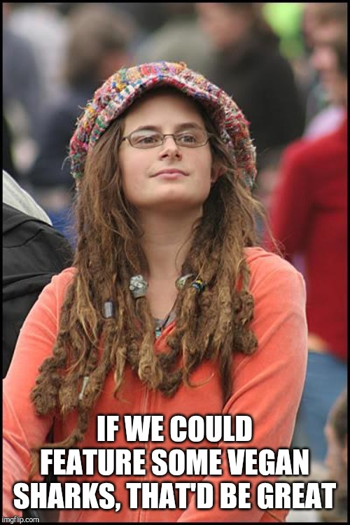 College Liberal Meme | IF WE COULD FEATURE SOME VEGAN SHARKS, THAT'D BE GREAT | image tagged in memes,college liberal | made w/ Imgflip meme maker